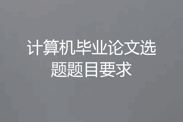 计算机毕业论文选题题目要求