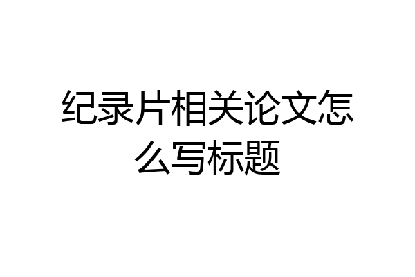 纪录片相关论文怎么写标题