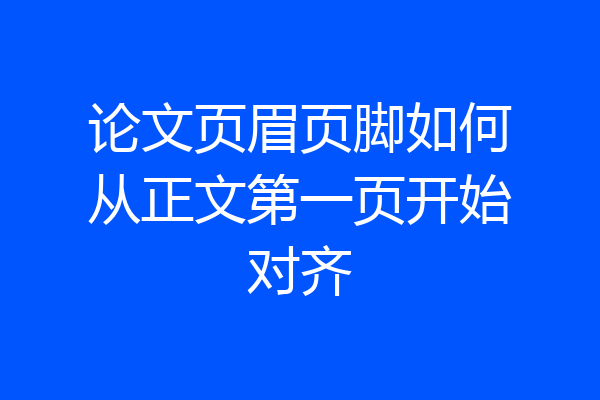 论文页眉页脚如何从正文第一页开始对齐