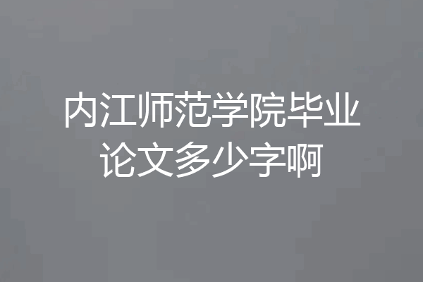 内江师范学院毕业论文多少字啊