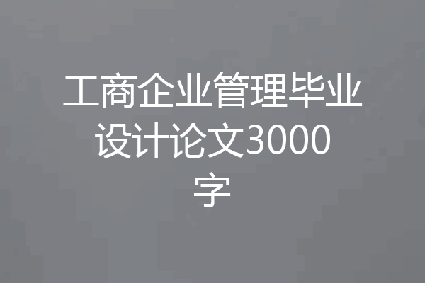 工商企业管理毕业设计论文3000字