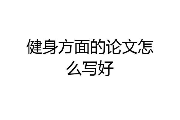 健身方面的论文怎么写好