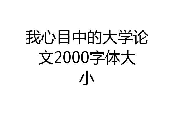 我心目中的大学论文2000字体大小