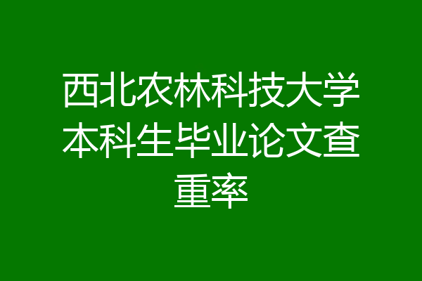 西北农林科技大学本科生毕业论文查重率
