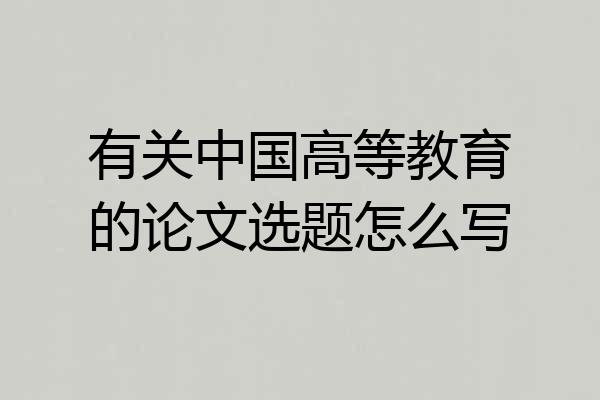 有关中国高等教育的论文选题怎么写