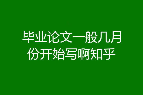 毕业论文一般几月份开始写啊知乎