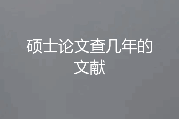 硕士论文查几年的文献