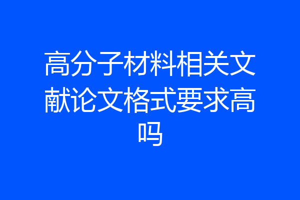 高分子材料相关文献论文格式要求高吗