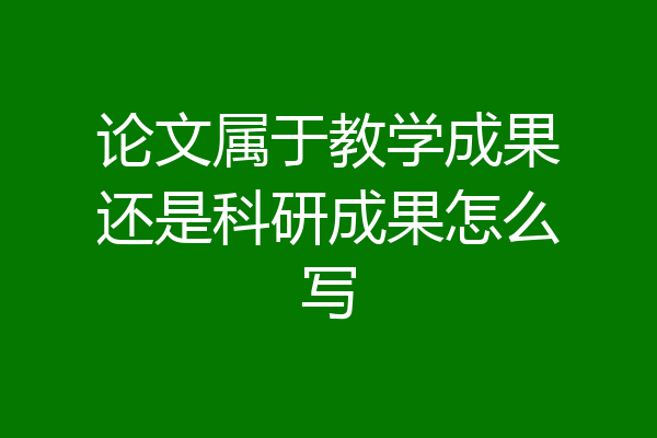论文属于教学成果还是科研成果怎么写