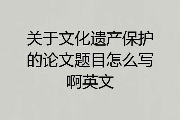 关于文化遗产保护的论文题目怎么写啊英文