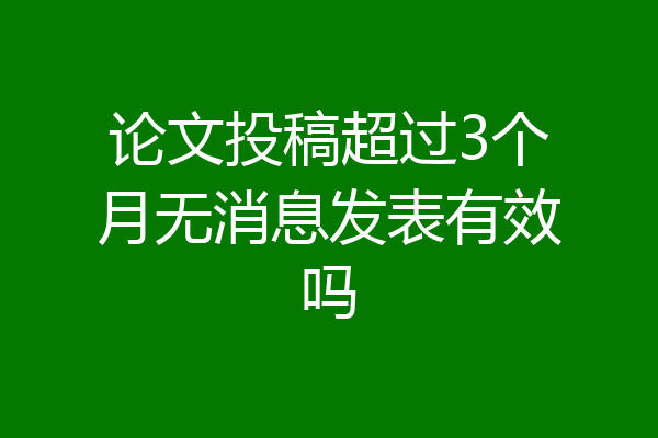 论文投稿超过3个月无消息发表有效吗
