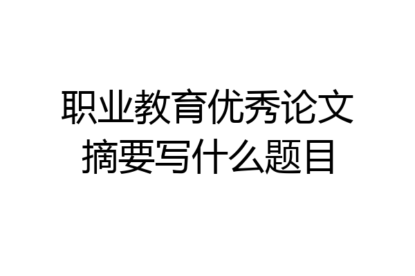 职业教育优秀论文摘要写什么题目
