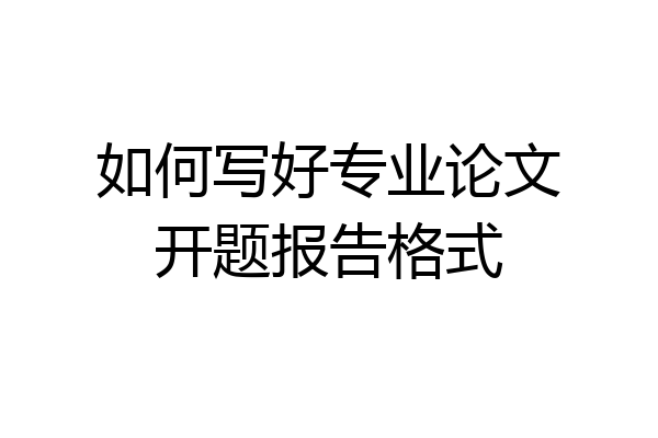 如何写好专业论文开题报告格式