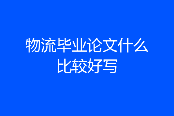 物流毕业论文什么比较好写