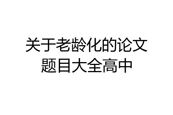关于老龄化的论文题目大全高中