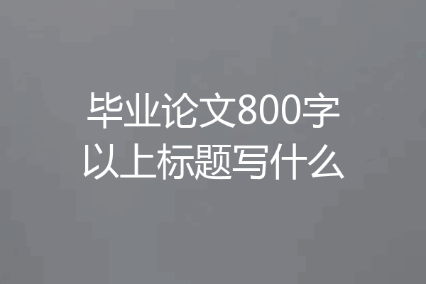 毕业论文800字以上标题写什么
