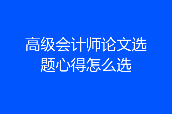 高级会计师论文选题心得怎么选