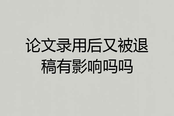 论文录用后又被退稿有影响吗吗