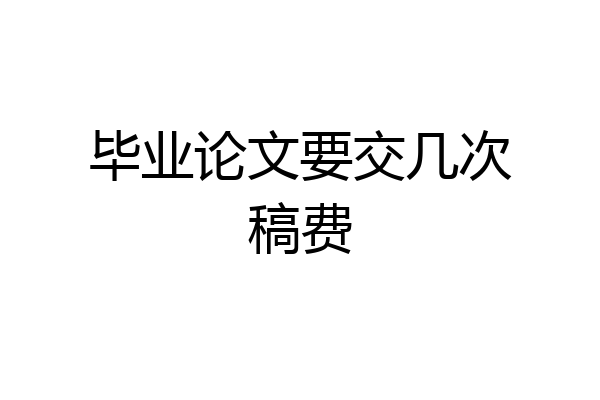毕业论文要交几次稿费