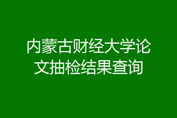 内蒙古财经大学论文抽检结果查询