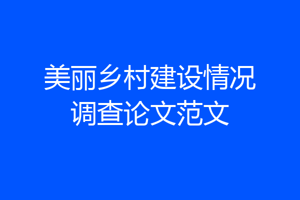 美丽乡村建设情况调查论文范文