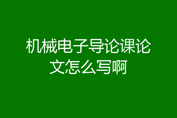 机械电子导论课论文怎么写啊