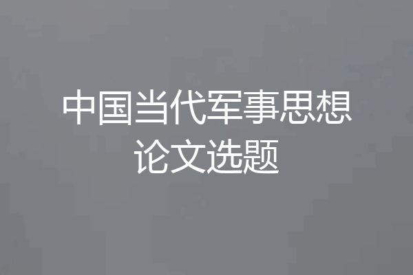 中国当代军事思想论文选题