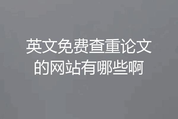 英文免费查重论文的网站有哪些啊