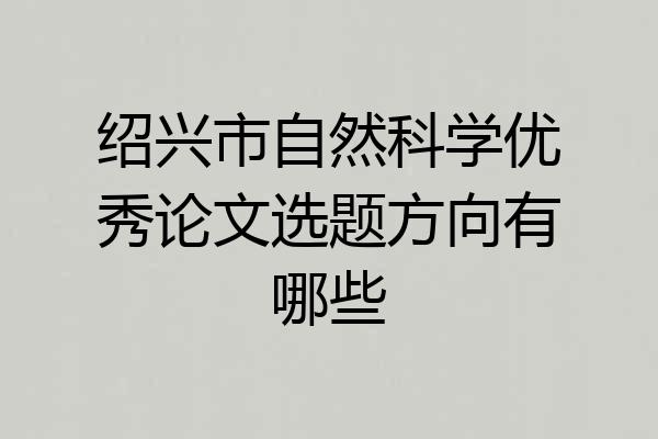 绍兴市自然科学优秀论文选题方向有哪些