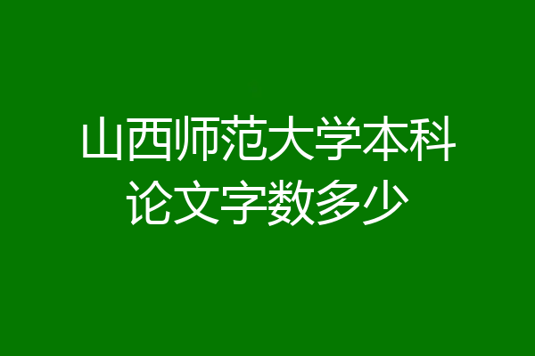 山西师范大学本科论文字数多少