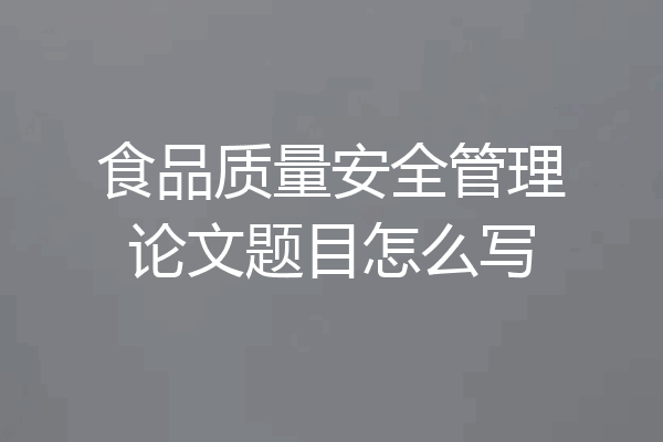 食品质量安全管理论文题目怎么写