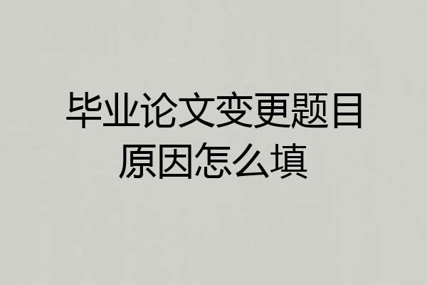 毕业论文变更题目原因怎么填