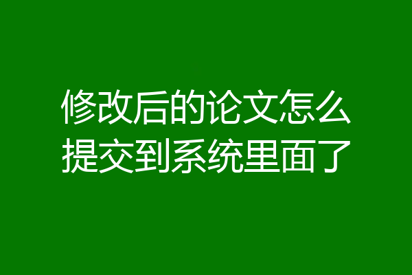 修改后的论文怎么提交到系统里面了