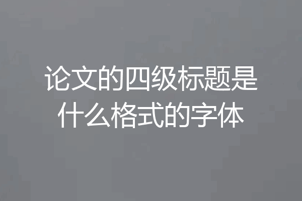 论文的四级标题是什么格式的字体