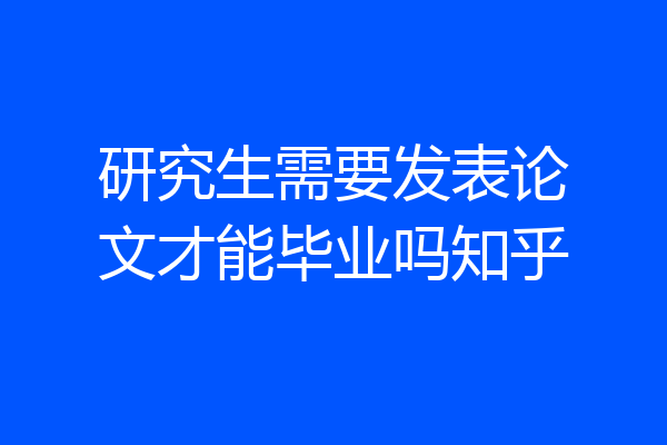 研究生需要发表论文才能毕业吗知乎
