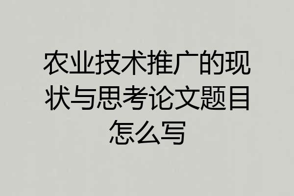 农业技术推广的现状与思考论文题目怎么写