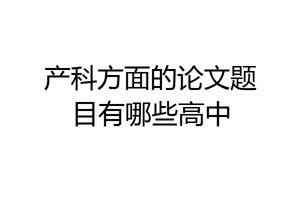 产科方面的论文题目有哪些高中