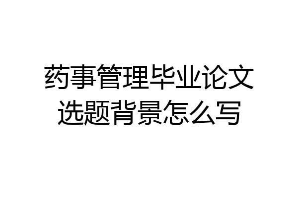 药事管理毕业论文选题背景怎么写
