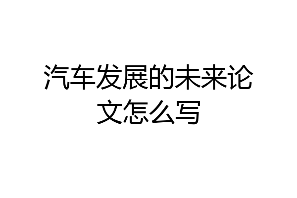 汽车发展的未来论文怎么写