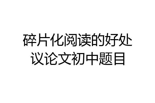 碎片化阅读的好处议论文初中题目