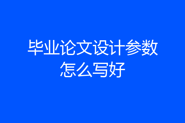毕业论文设计参数怎么写好