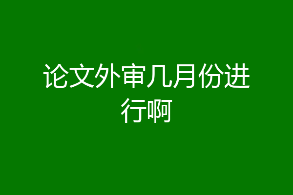 论文外审几月份进行啊
