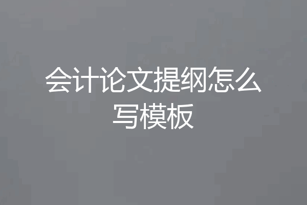会计论文提纲怎么写模板