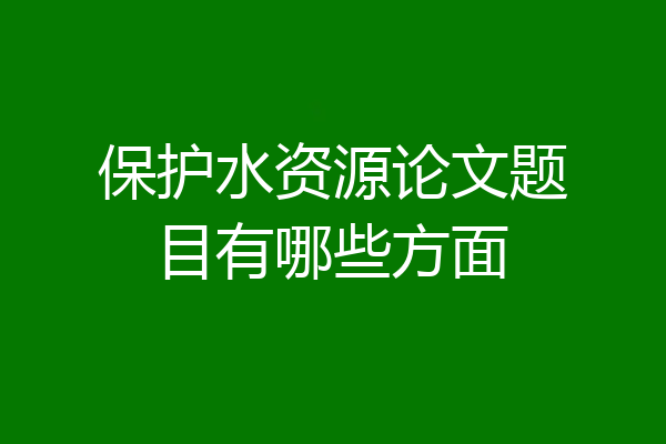 保护水资源论文题目有哪些方面