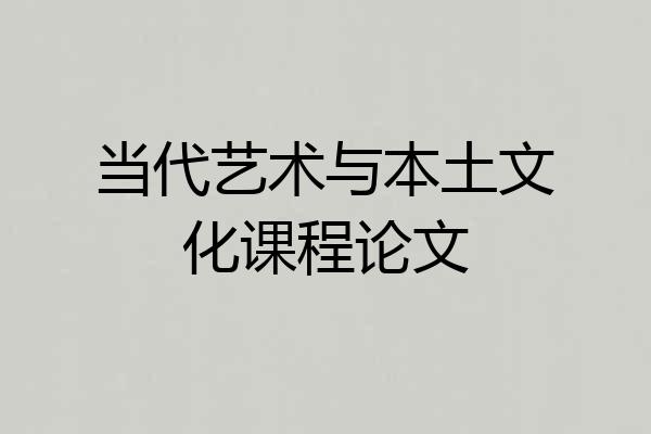 当代艺术与本土文化课程论文