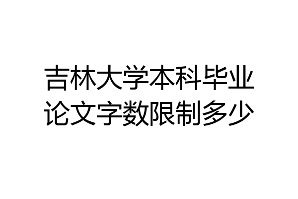 吉林大学本科毕业论文字数限制多少
