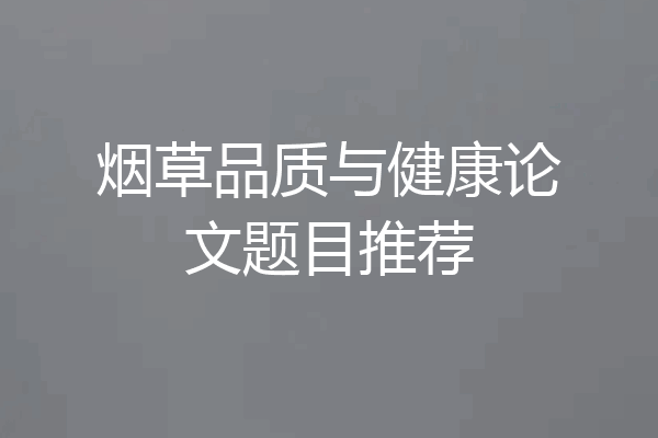 烟草品质与健康论文题目推荐