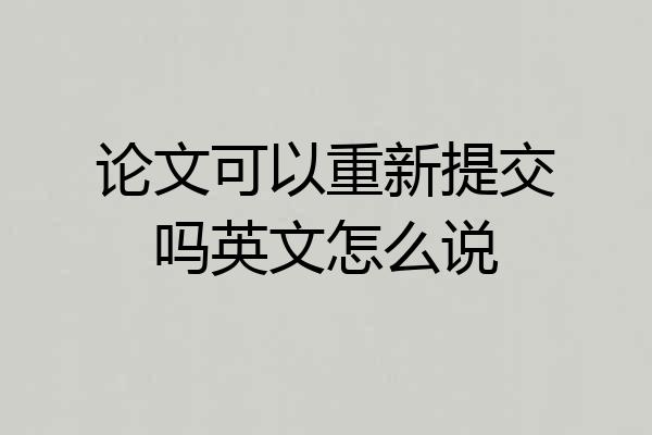 论文可以重新提交吗英文怎么说
