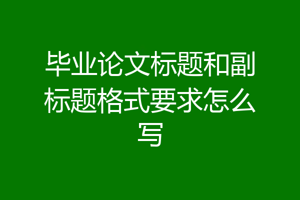 毕业论文标题和副标题格式要求怎么写