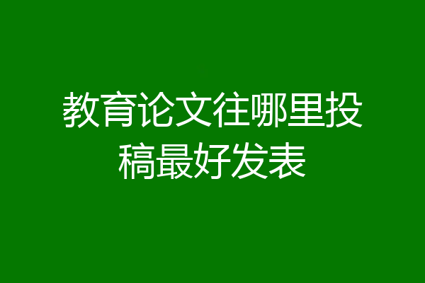 教育论文往哪里投稿最好发表